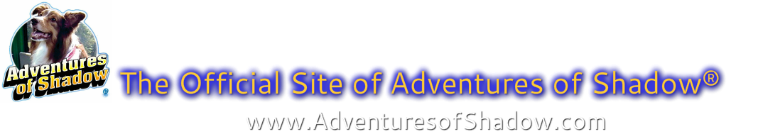 The Official Site of&nbsp;Adventures of Shadow&reg;&nbsp;&nbsp;&nbsp; &nbsp;&nbsp;&nbsp;&nbsp;&nbsp;&nbsp;&nbsp; www.AdventuresofShadow.com